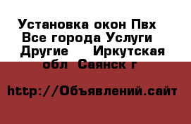 Установка окон Пвх - Все города Услуги » Другие   . Иркутская обл.,Саянск г.